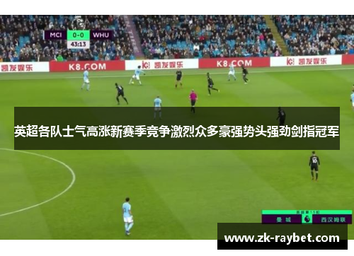 英超各队士气高涨新赛季竞争激烈众多豪强势头强劲剑指冠军