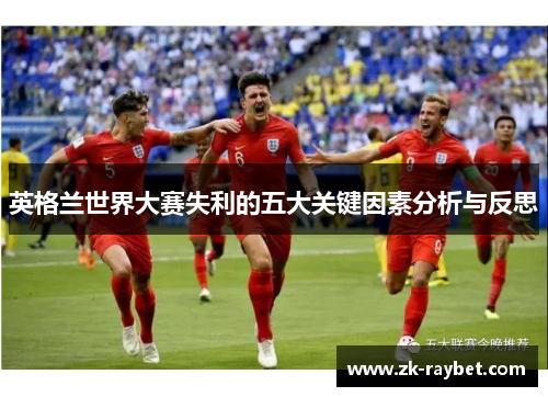 英格兰世界大赛失利的五大关键因素分析与反思