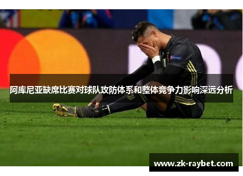 阿库尼亚缺席比赛对球队攻防体系和整体竞争力影响深远分析