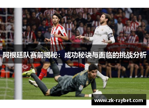 阿根廷队赛前揭秘：成功秘诀与面临的挑战分析