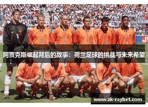 阿贾克斯崛起背后的故事：荷兰足球的挑战与未来希望