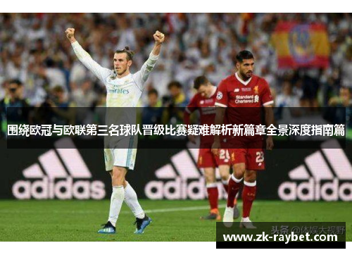 围绕欧冠与欧联第三名球队晋级比赛疑难解析新篇章全景深度指南篇