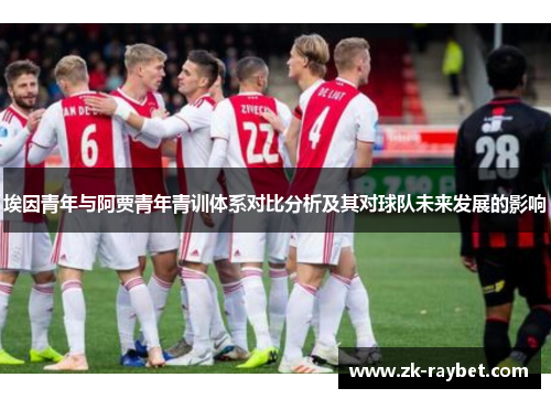 埃因青年与阿贾青年青训体系对比分析及其对球队未来发展的影响