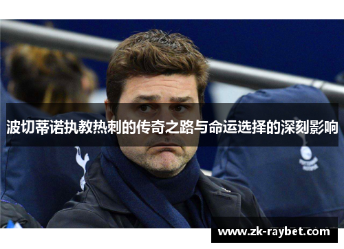 波切蒂诺执教热刺的传奇之路与命运选择的深刻影响