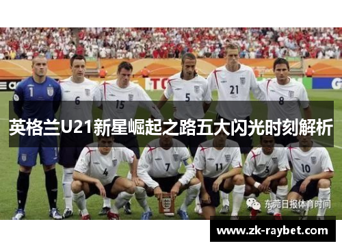 英格兰U21新星崛起之路五大闪光时刻解析