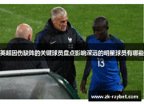英超因伤缺阵的关键球员盘点影响深远的明星球员有哪些