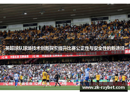 英超球队球场技术创新探索提升比赛公正性与安全性的新途径