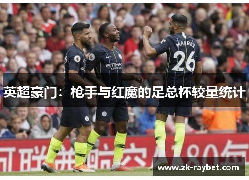 英超豪门：枪手与红魔的足总杯较量统计