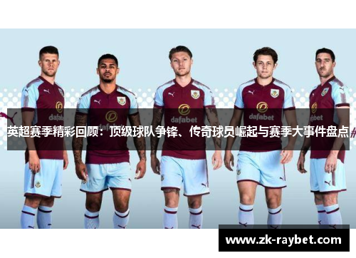 英超赛季精彩回顾：顶级球队争锋、传奇球员崛起与赛季大事件盘点