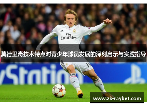 莫德里奇技术特点对青少年球员发展的深刻启示与实践指导