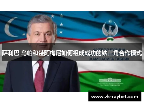 萨利巴 乌帕和楚阿梅尼如何组成成功的铁三角合作模式