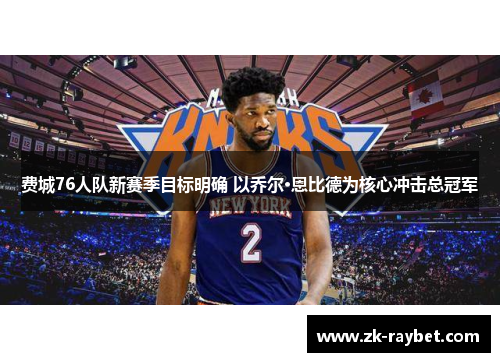 费城76人队新赛季目标明确 以乔尔·恩比德为核心冲击总冠军