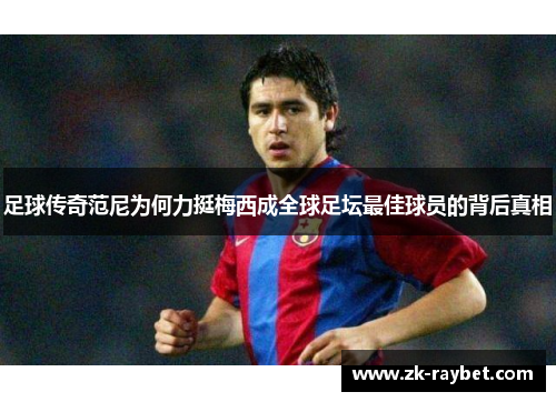 足球传奇范尼为何力挺梅西成全球足坛最佳球员的背后真相