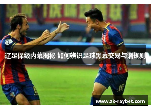 辽足保级内幕揭秘 如何辨识足球黑幕交易与潜规则