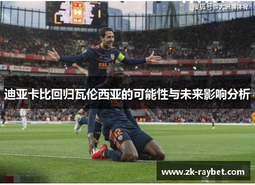迪亚卡比回归瓦伦西亚的可能性与未来影响分析