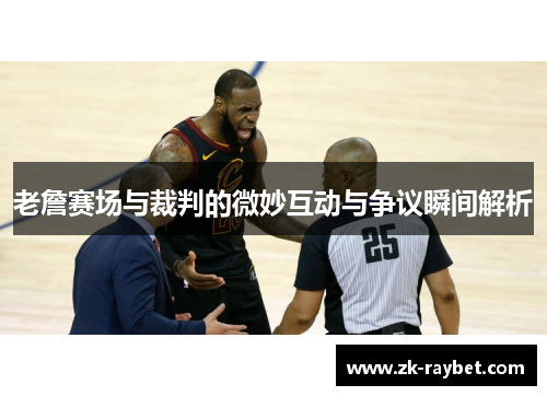 老詹赛场与裁判的微妙互动与争议瞬间解析