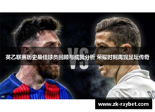 英乙联赛历史最佳球员回顾与成就分析 荣耀时刻再现足坛传奇