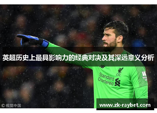 英超历史上最具影响力的经典对决及其深远意义分析