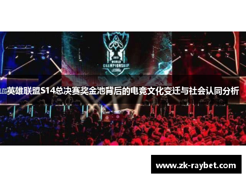 英雄联盟S14总决赛奖金池背后的电竞文化变迁与社会认同分析