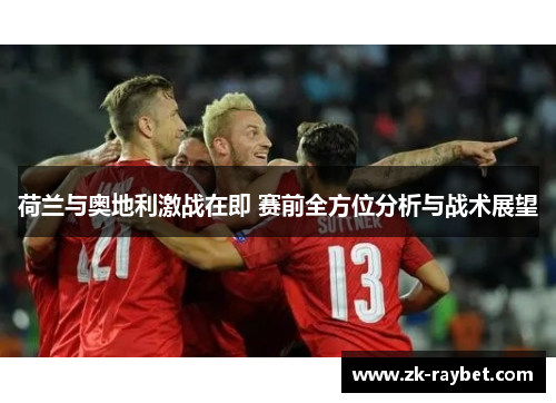荷兰与奥地利激战在即 赛前全方位分析与战术展望