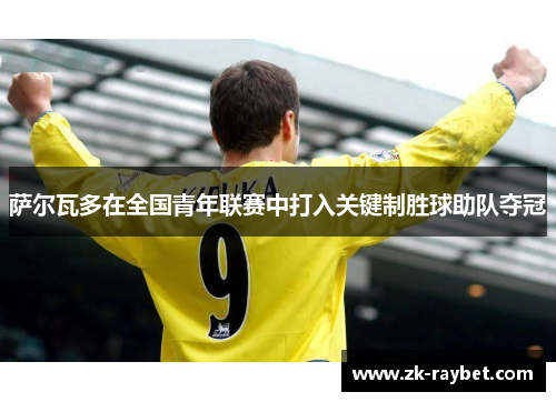 萨尔瓦多在全国青年联赛中打入关键制胜球助队夺冠