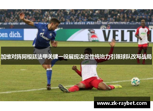 加维对阵阿根廷法甲关键一役展现决定性统治力引领球队改写战局