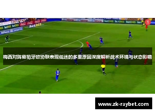 梅西对阵葡萄牙欧协联表现低迷的多重原因深度解析战术环境与状态影响
