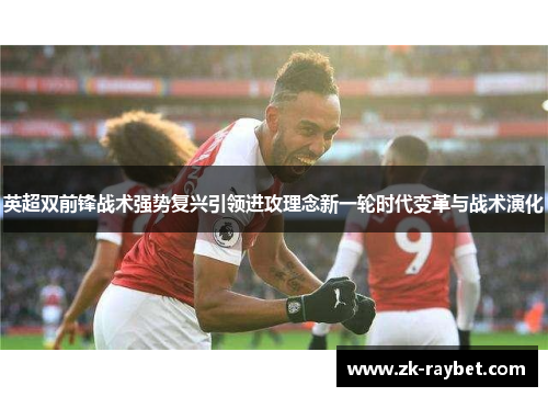 英超双前锋战术强势复兴引领进攻理念新一轮时代变革与战术演化