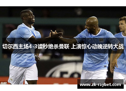 切尔西主场4-3读秒绝杀曼联 上演惊心动魄逆转大战