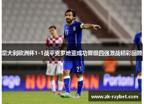 意大利欧洲杯1-1战平克罗地亚成功晋级四强激战精彩回顾