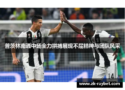 普茨林南通中场全力拼搏展现不屈精神与团队风采