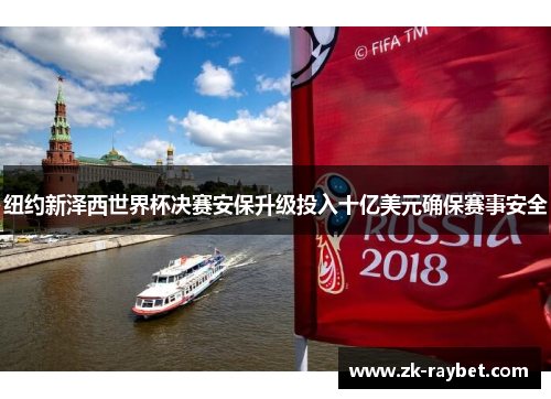 纽约新泽西世界杯决赛安保升级投入十亿美元确保赛事安全