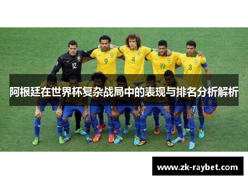 阿根廷在世界杯复杂战局中的表现与排名分析解析