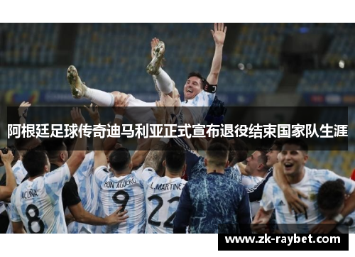阿根廷足球传奇迪马利亚正式宣布退役结束国家队生涯