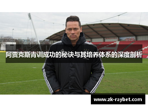 阿贾克斯青训成功的秘诀与其培养体系的深度剖析