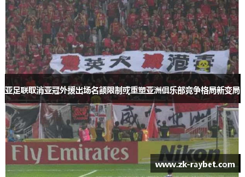 亚足联取消亚冠外援出场名额限制或重塑亚洲俱乐部竞争格局新变局