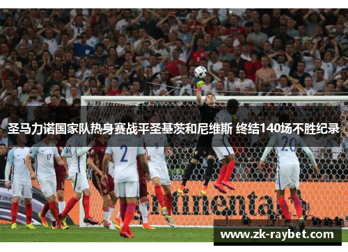 圣马力诺国家队热身赛战平圣基茨和尼维斯 终结140场不胜纪录